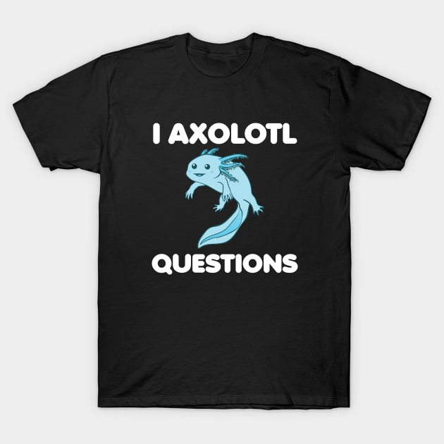 I Axolotl Questions T-Shirt by SamArtsify